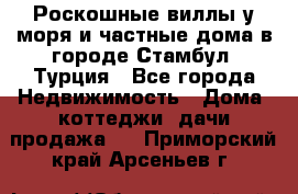 Роскошные виллы у моря и частные дома в городе Стамбул, Турция - Все города Недвижимость » Дома, коттеджи, дачи продажа   . Приморский край,Арсеньев г.